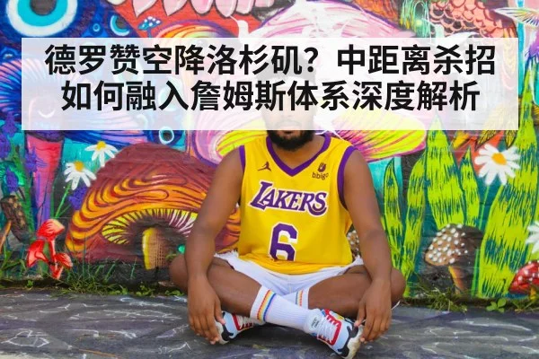德罗赞空降洛杉矶？中距离杀招如何融入詹姆斯体系深度解析