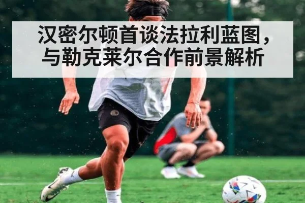 汉密尔顿首谈法拉利蓝图，与勒克莱尔合作前景解析