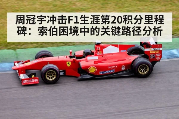 周冠宇冲击F1生涯第20积分里程碑：索伯困境中的关键路径分析