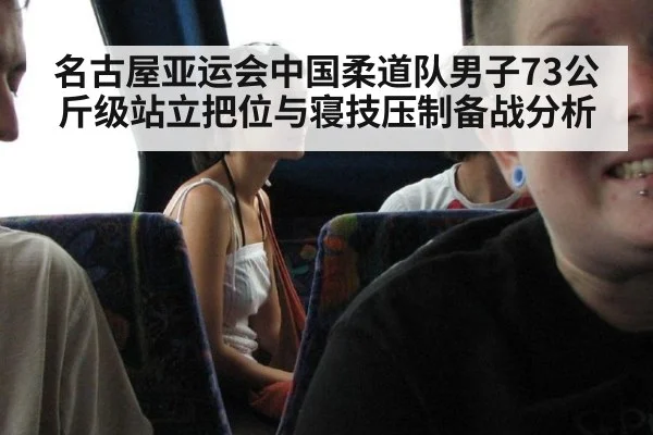 名古屋亚运会中国柔道队男子73公斤级站立把位与寝技压制备战分析