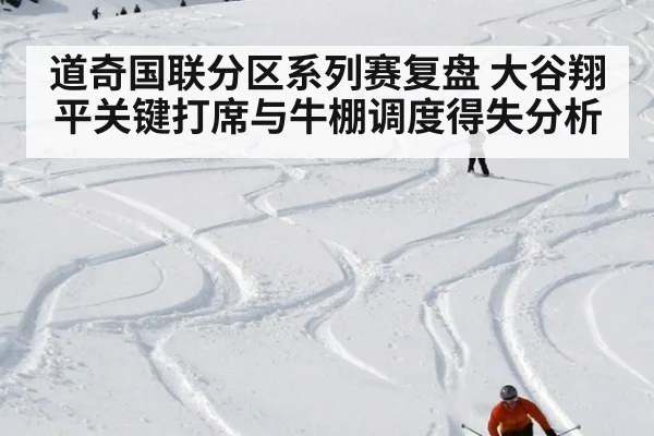道奇国联分区系列赛复盘 大谷翔平关键打席与牛棚调度得失分析