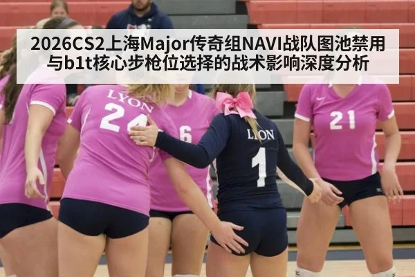 2026CS2上海Major传奇组NAVI战队图池禁用与b1t核心步枪位选择的战术影响深度分析
